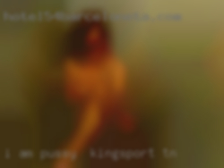 I am open pussy in Kingsport, TN to  different things.