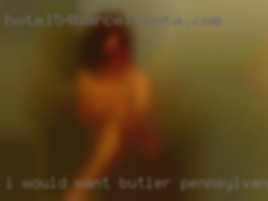 I would want in Butler, Pennsylvania to love and to be be loved.