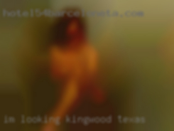 I'm looking Kingwood Texas for se fun with others.